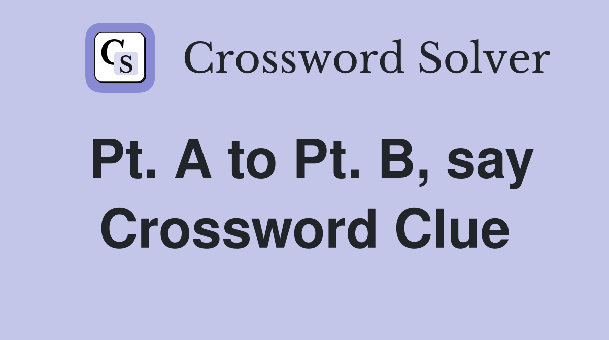 Pt. A to Pt. B, say Crossword Clue