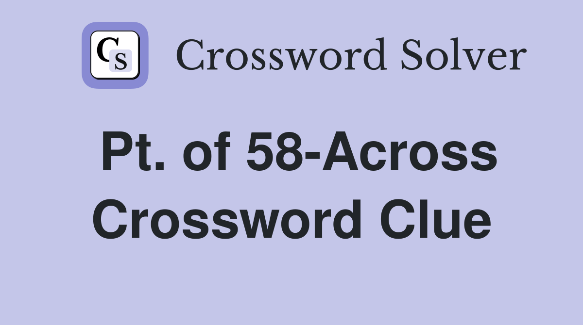 Pt. of 58-Across Crossword Clue