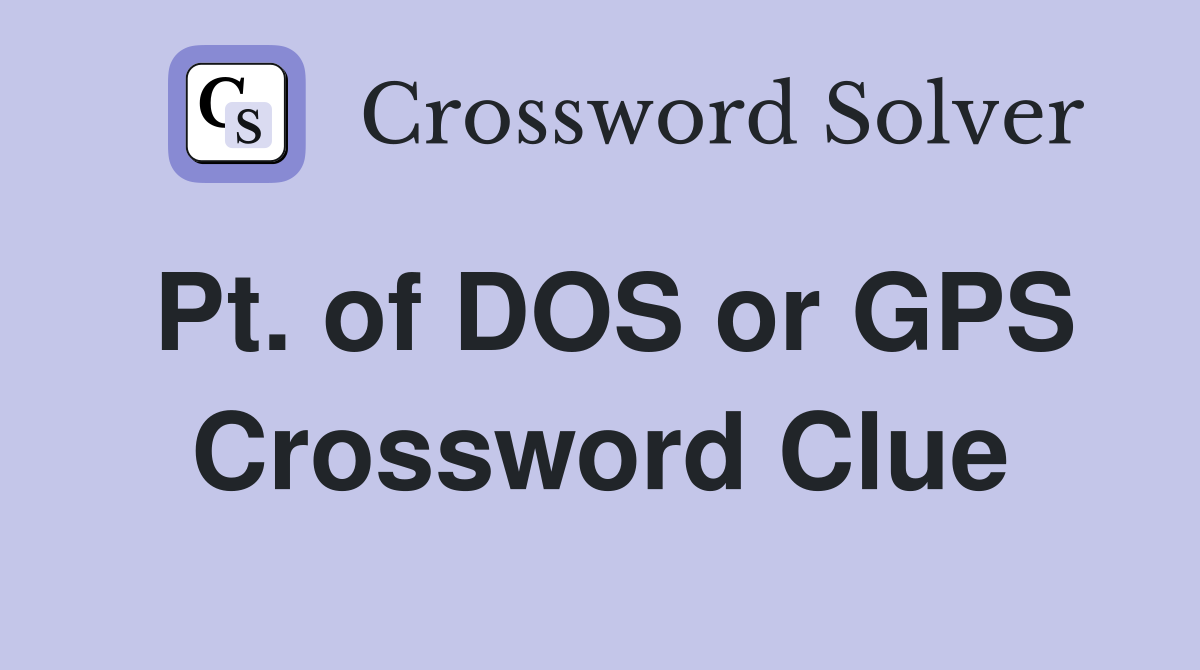 Pt. of DOS or GPS Crossword Clue