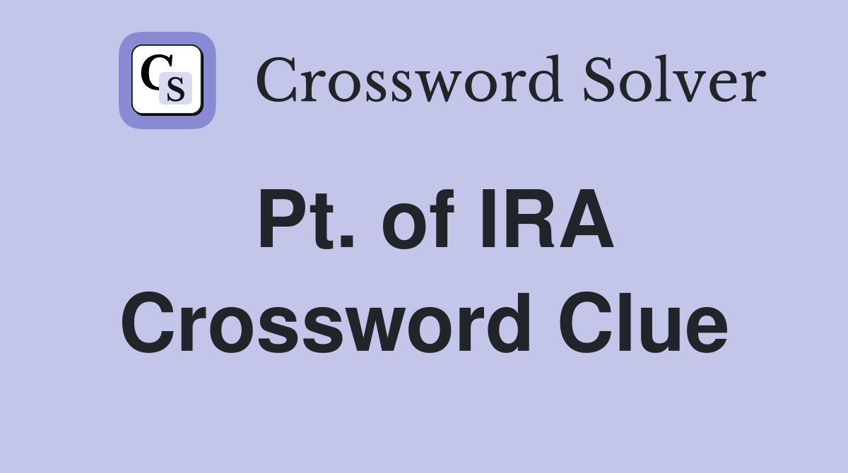 Pt. of IRA Crossword Clue