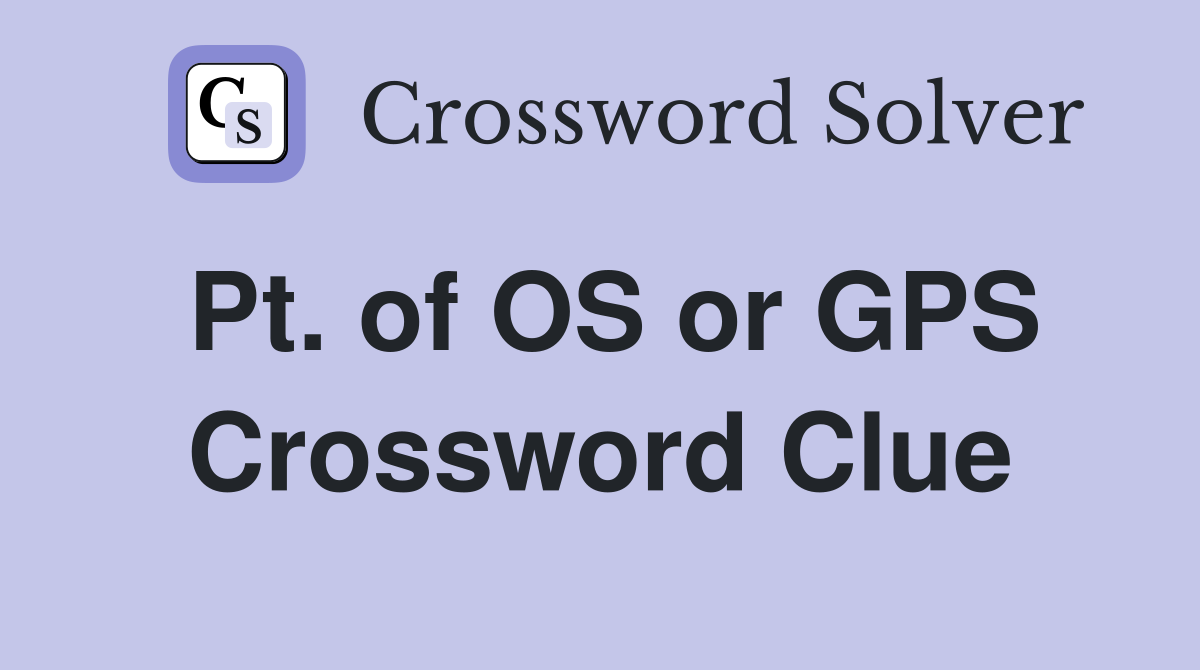 Pt. of OS or GPS Crossword Clue