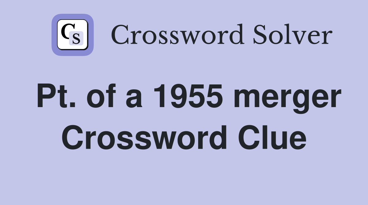 Pt. of a 1955 merger Crossword Clue