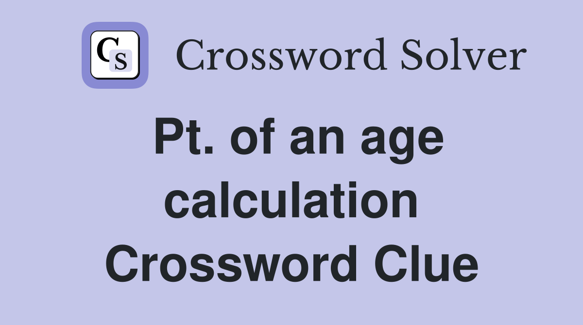 Pt. of an age calculation Crossword Clue