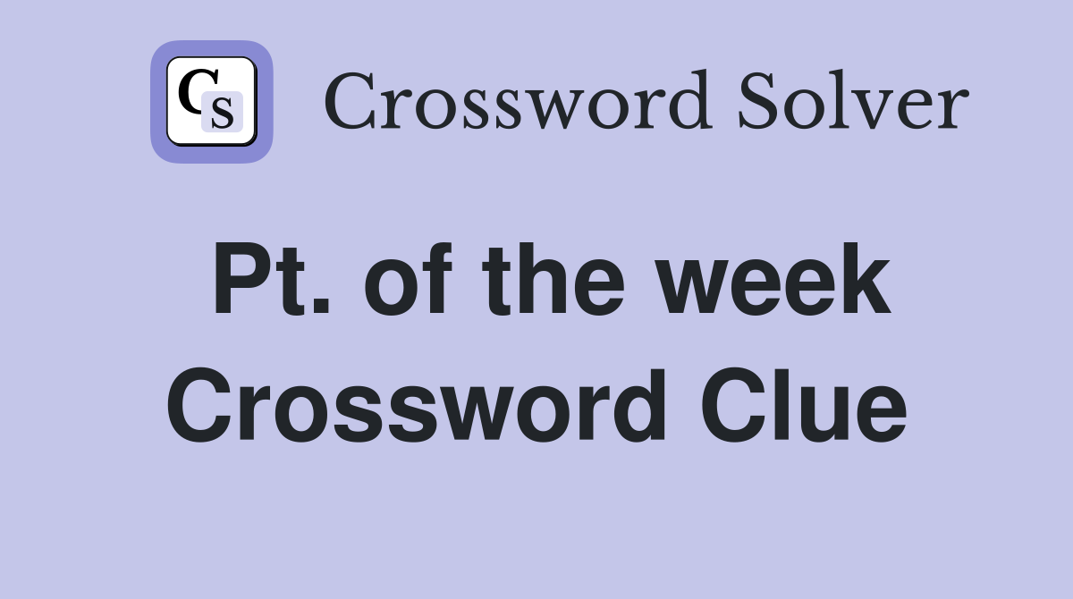 Pt. of the week Crossword Clue