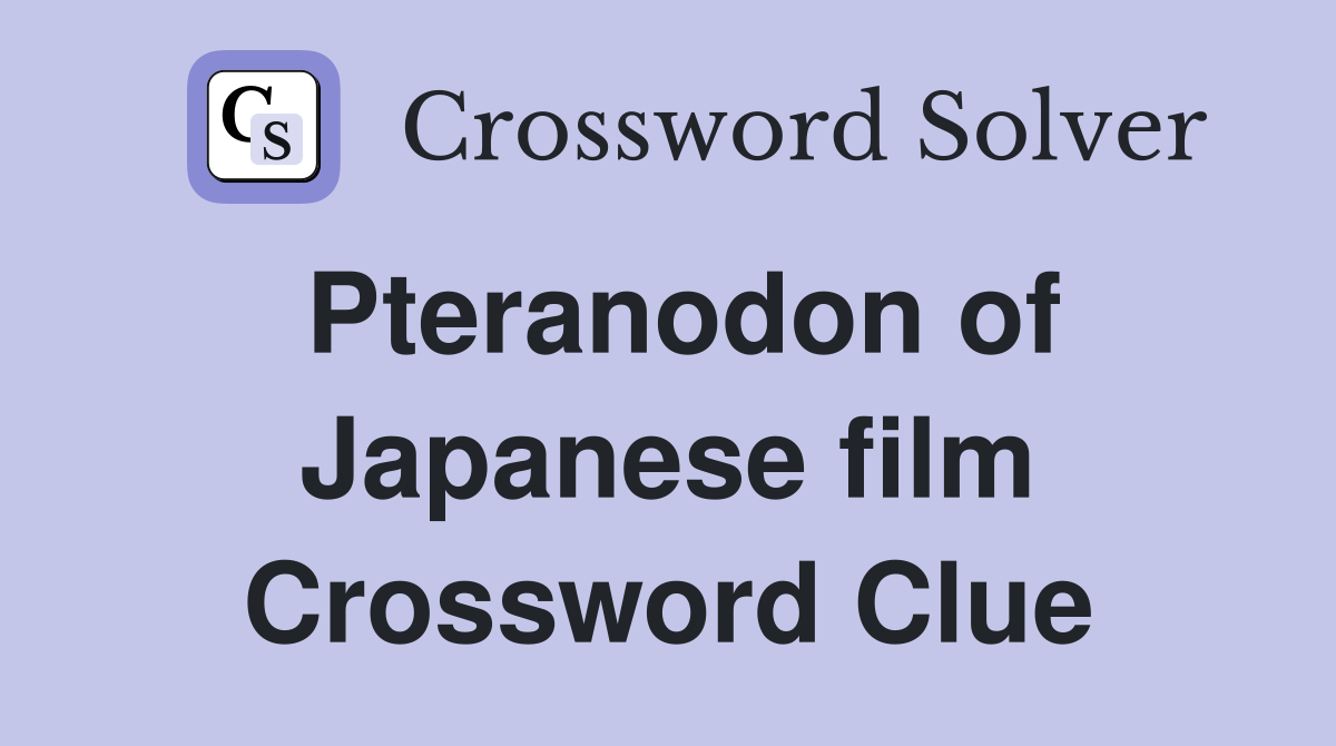 Pteranodon of Japanese film Crossword Clue