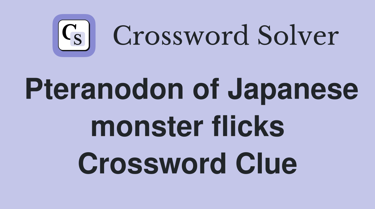 Pteranodon of Japanese monster flicks Crossword Clue