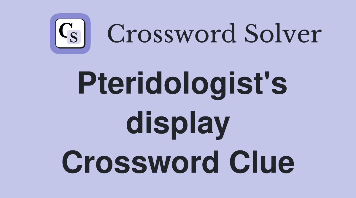 Pteridologist's display Crossword Clue