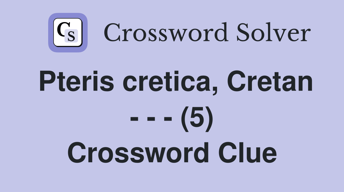 Pteris cretica, Cretan - - - (5) Crossword Clue
