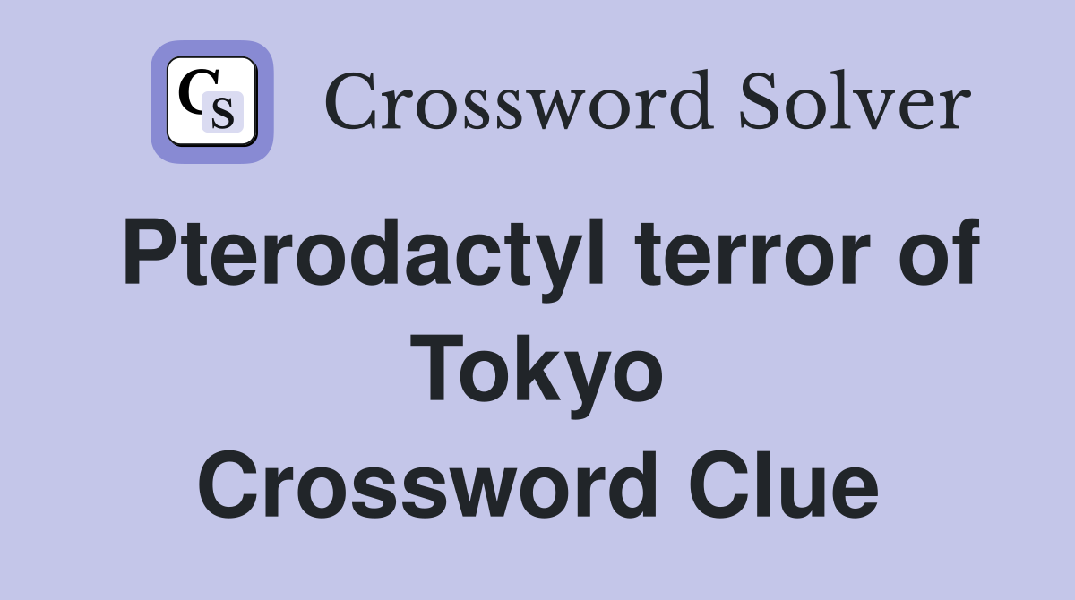 Pterodactyl terror of Tokyo Crossword Clue