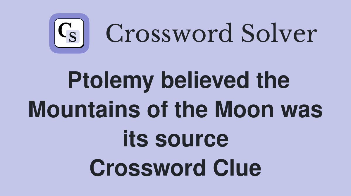Ptolemy believed the Mountains of the Moon was its source Crossword Clue