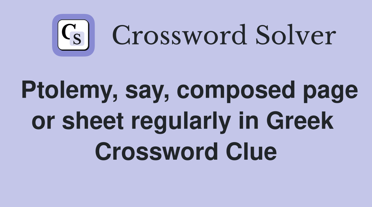 Ptolemy, say, composed page or sheet regularly in Greek  Crossword Clue