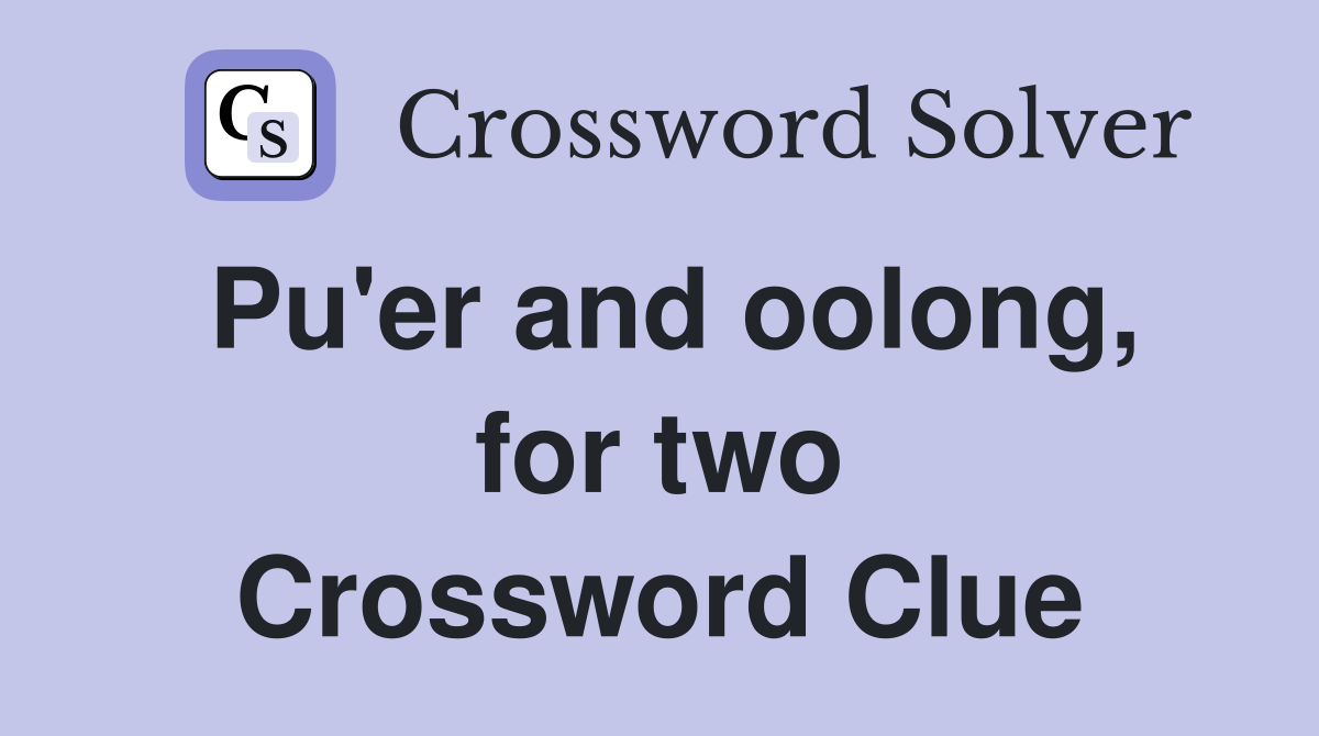 Pu'er and oolong, for two Crossword Clue