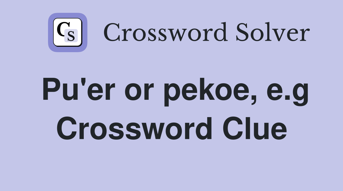 Pu'er or pekoe, e.g Crossword Clue