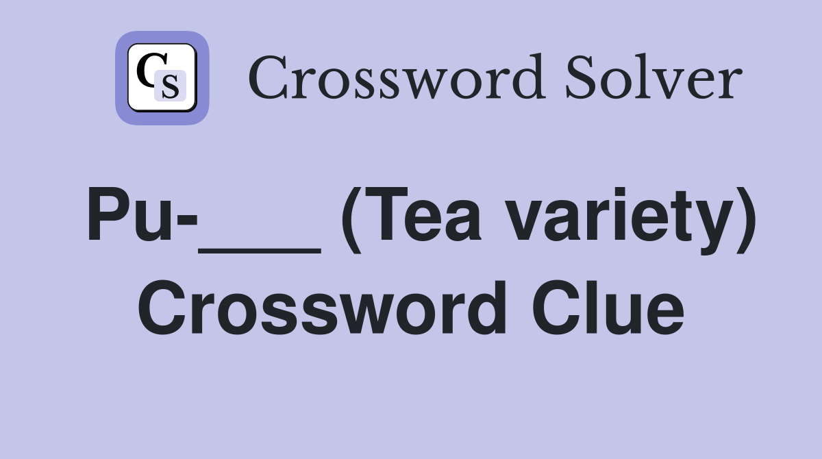 Pu-___ (Tea variety) Crossword Clue