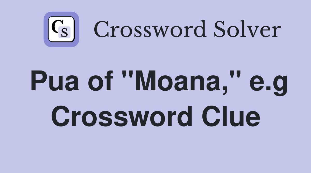 Pua of "Moana," e.g Crossword Clue