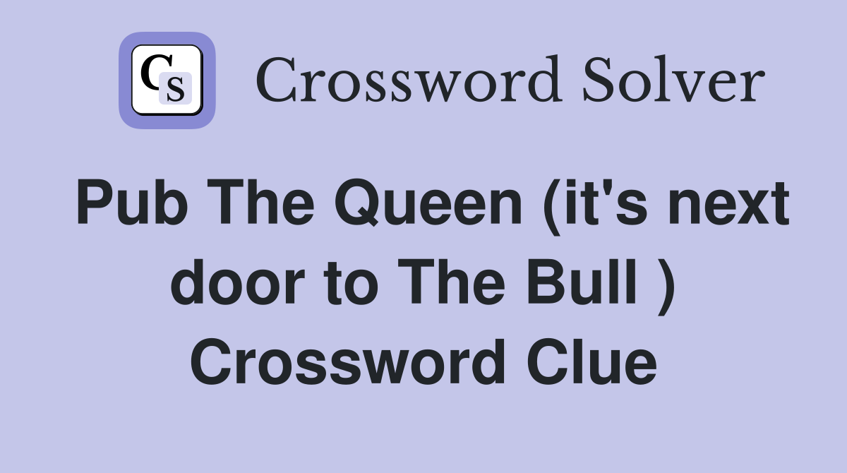 Pub The Queen (it's next door to The Bull ) Crossword Clue