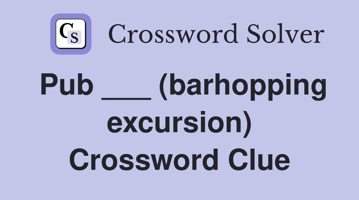 Pub ___ (barhopping excursion) Crossword Clue