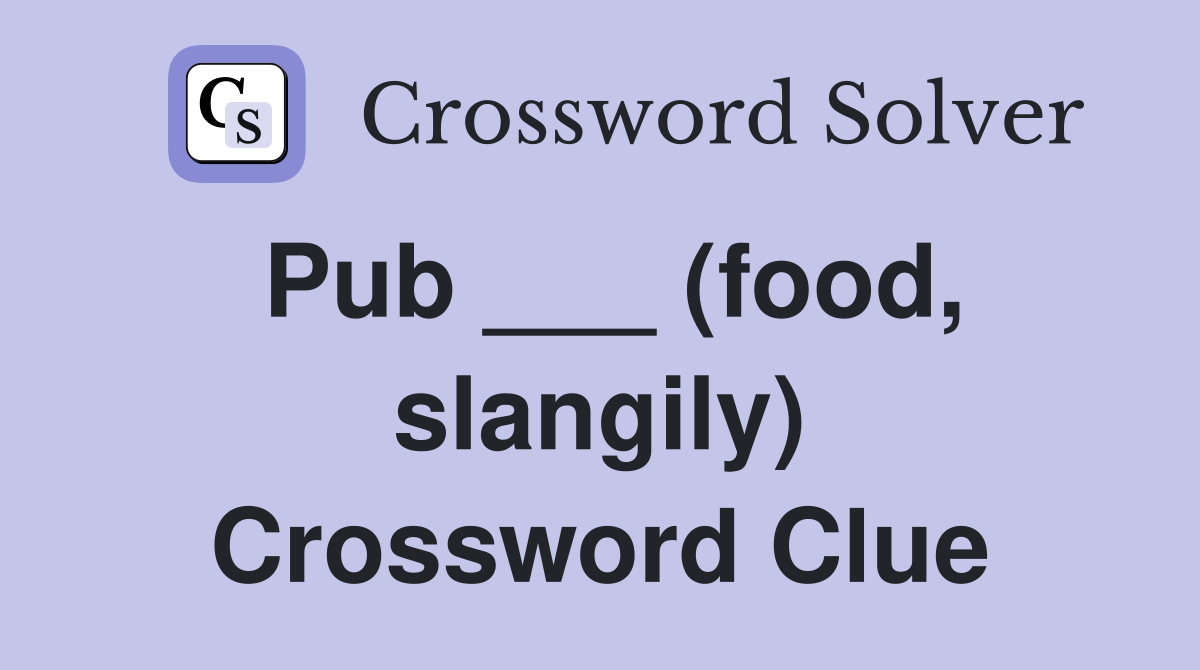 Pub ___ (food, slangily) Crossword Clue