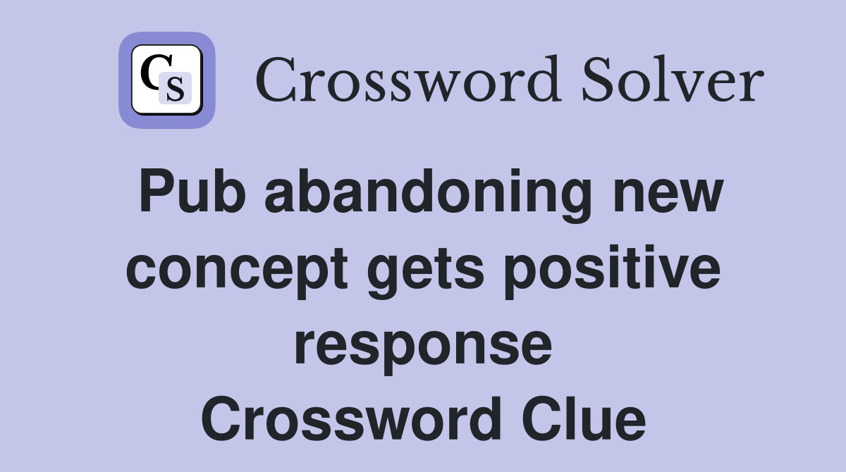 Pub abandoning new concept gets positive response Crossword Clue