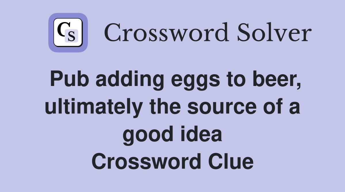 Pub adding eggs to beer, ultimately the source of a good idea Crossword Clue