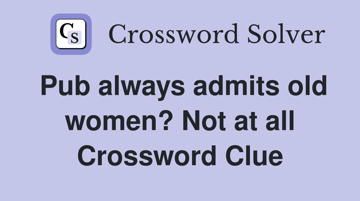 Pub always admits old women? Not at all Crossword Clue