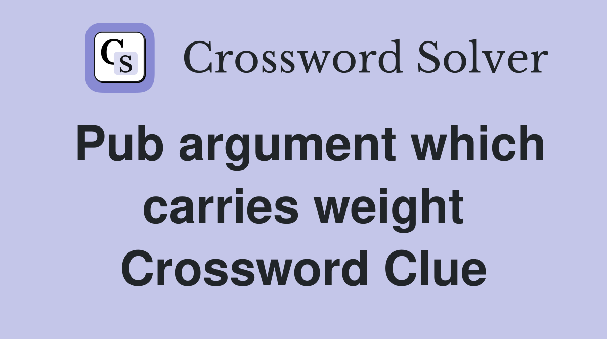 Pub argument which carries weight Crossword Clue