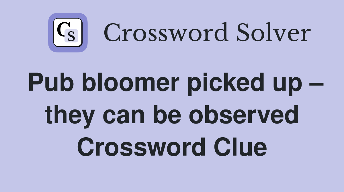 Pub bloomer picked up – they can be observed Crossword Clue