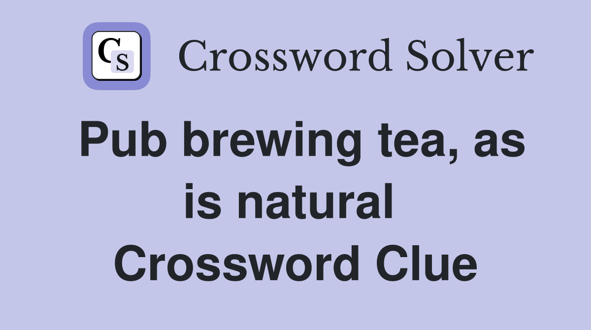 Pub brewing tea, as is natural  Crossword Clue
