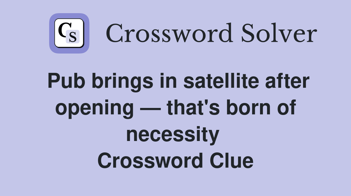 Pub brings in satellite after opening — that's born of necessity  Crossword Clue