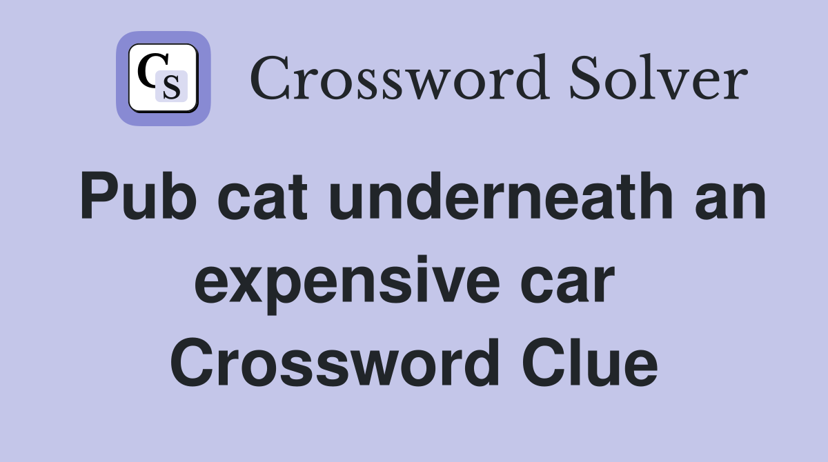 Pub cat underneath an expensive car  Crossword Clue
