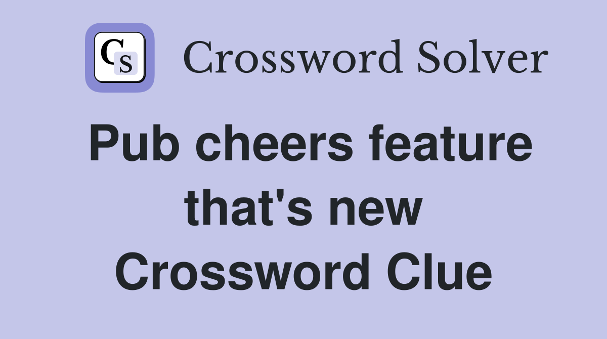Pub cheers feature that's new Crossword Clue