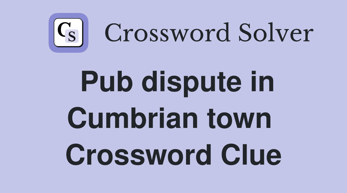 Pub dispute in Cumbrian town  Crossword Clue