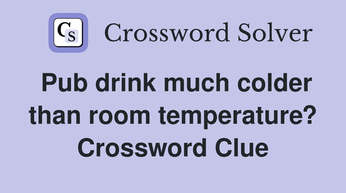 Pub drink much colder than room temperature? Crossword Clue