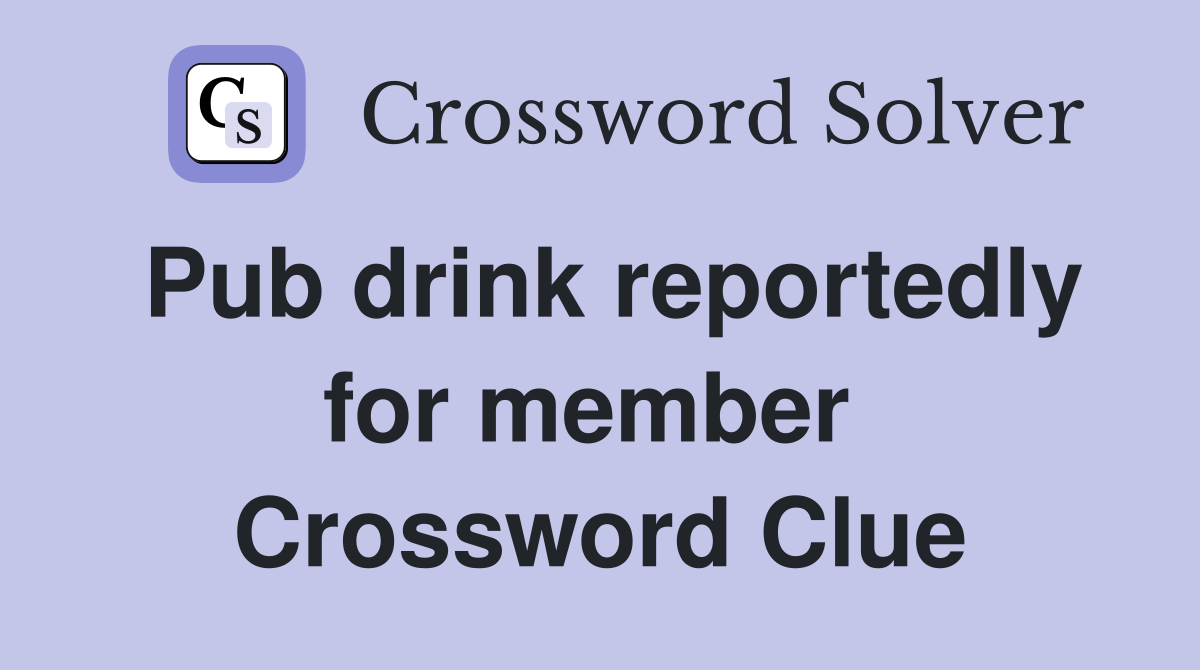 Pub drink reportedly for member  Crossword Clue