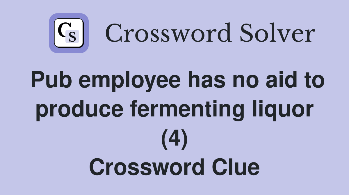 Pub employee has no aid to produce fermenting liquor (4) Crossword Clue
