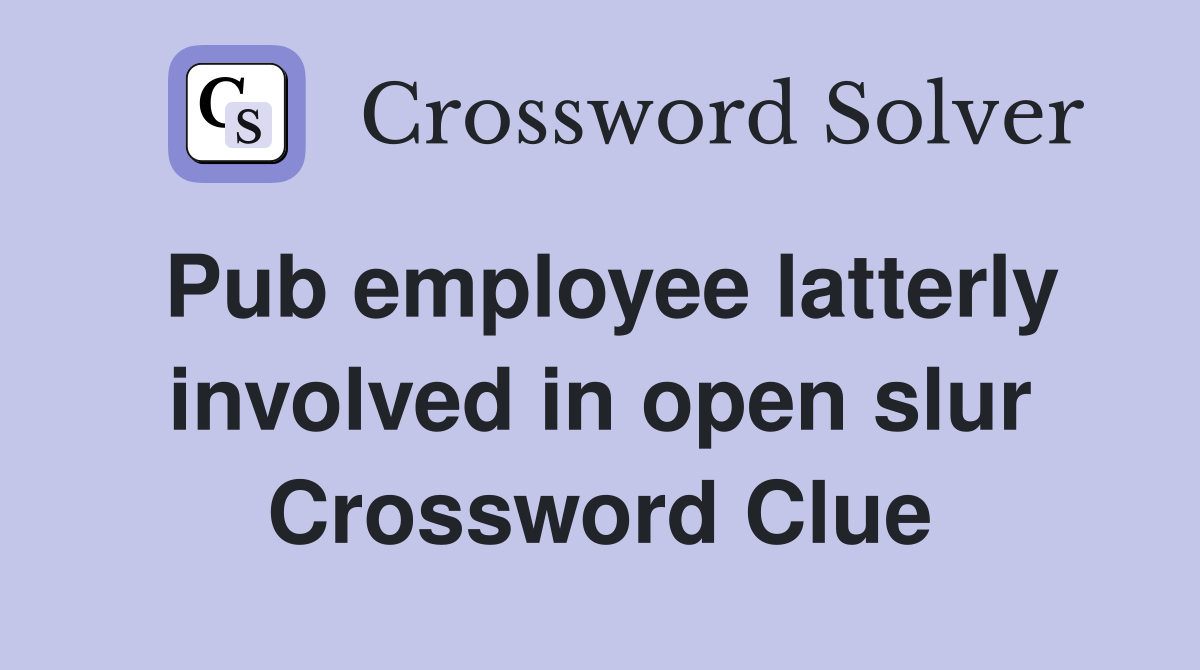 Pub employee latterly involved in open slur Crossword Clue