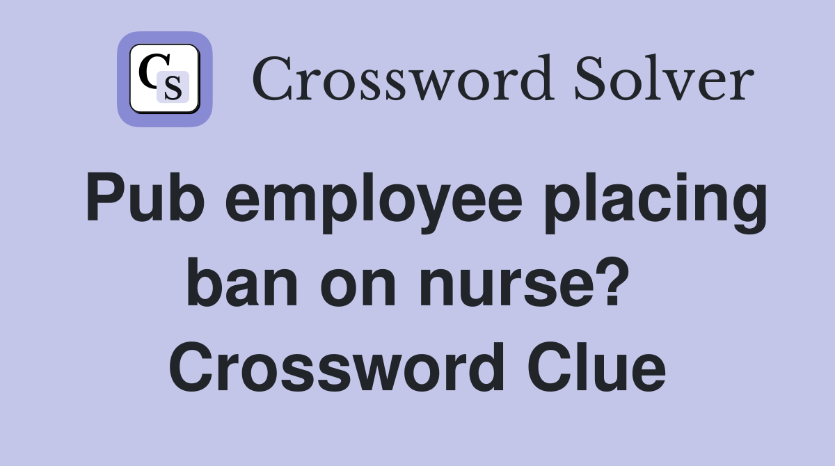 Pub employee placing ban on nurse?  Crossword Clue