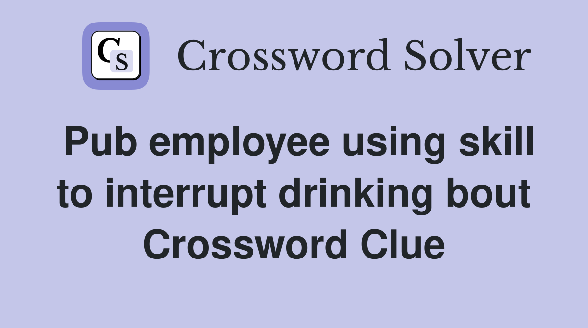 Pub employee using skill to interrupt drinking bout Crossword Clue