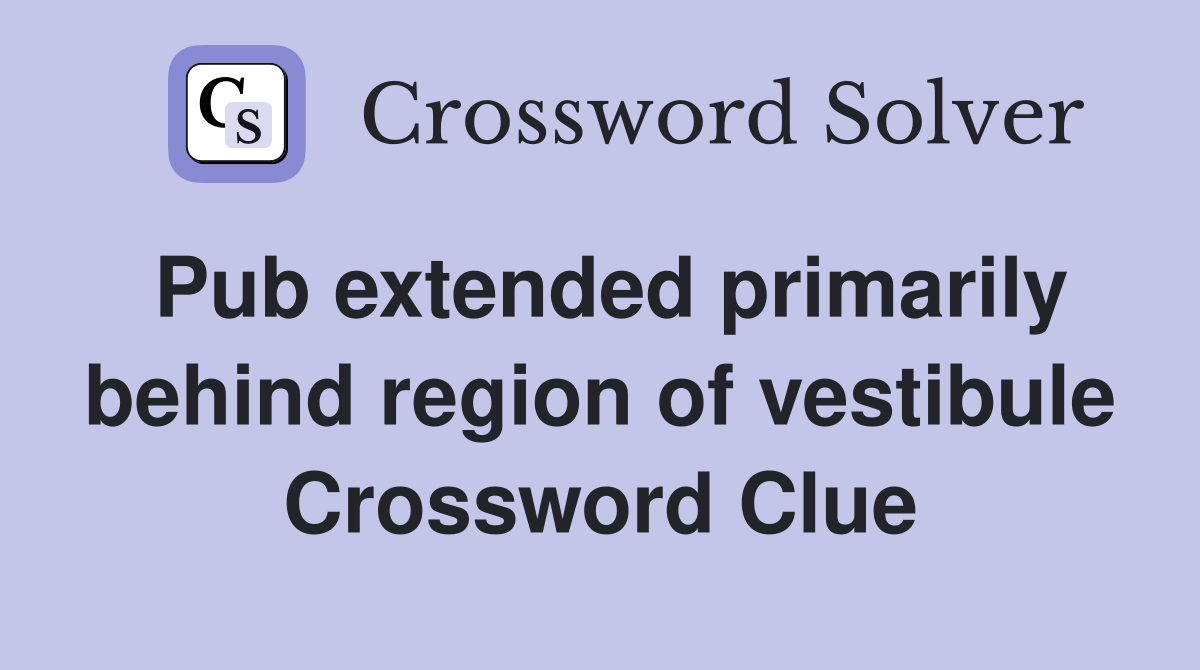 Pub extended primarily behind region of vestibule Crossword Clue