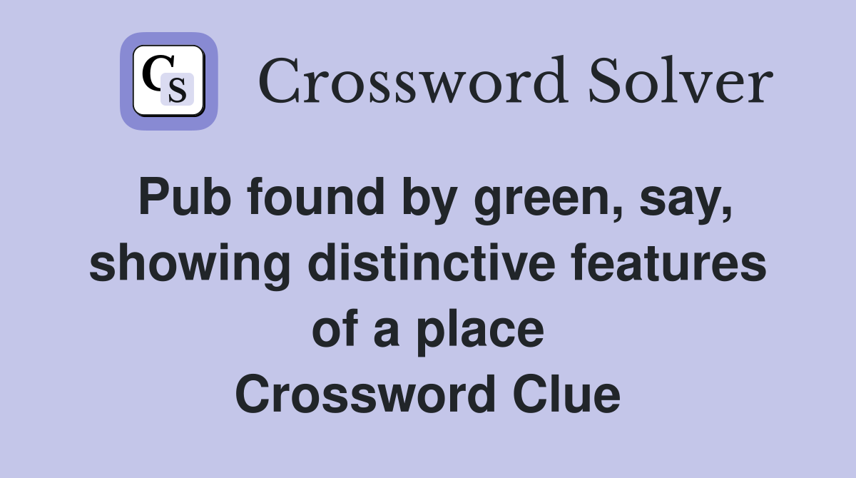 Pub found by green, say, showing distinctive features of a place Crossword Clue