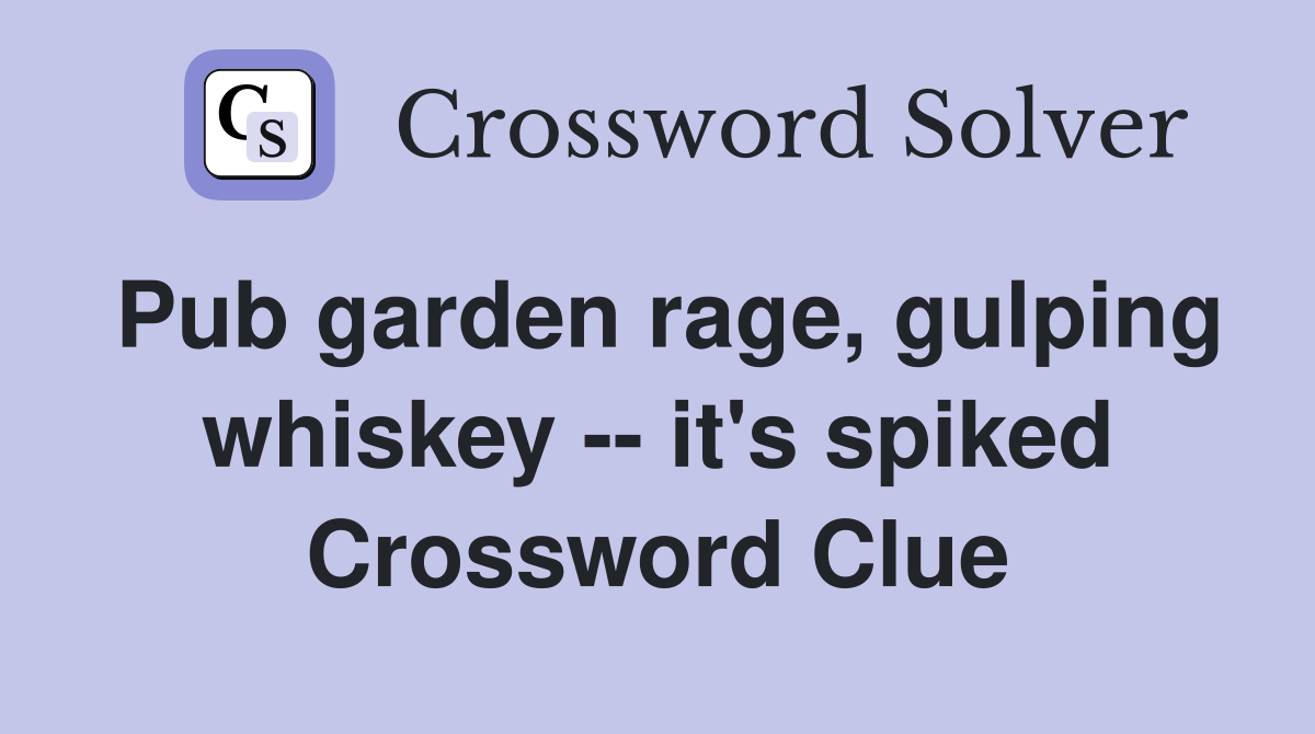 Pub garden rage, gulping whiskey -- it's spiked Crossword Clue
