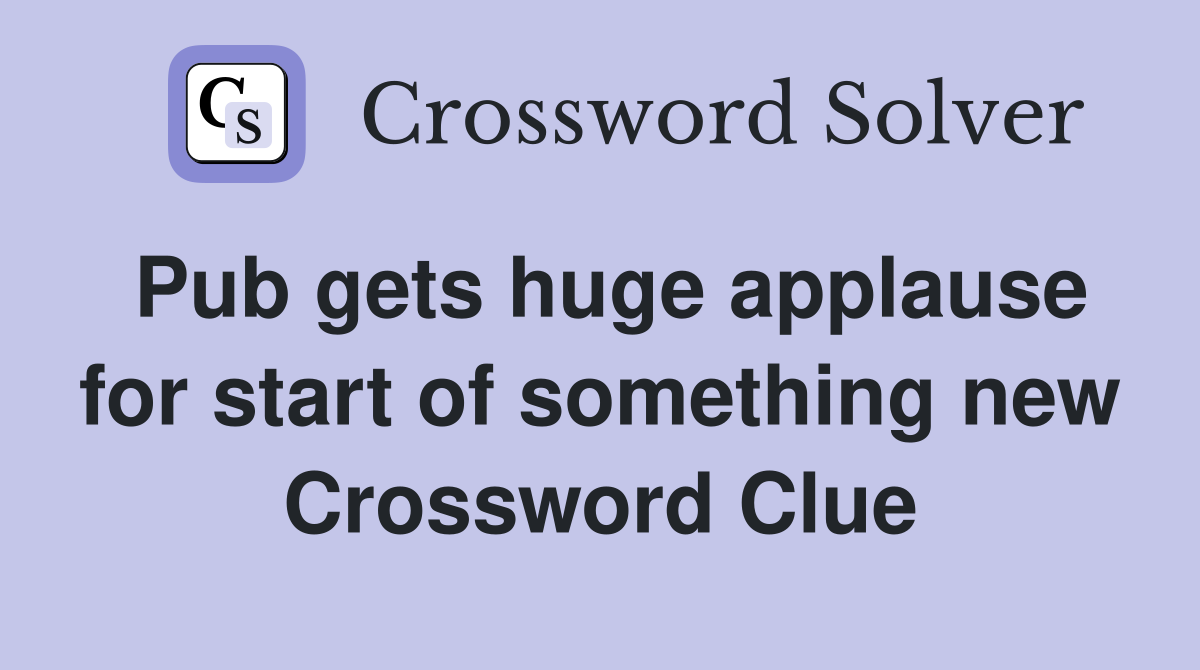 Pub gets huge applause for start of something new Crossword Clue