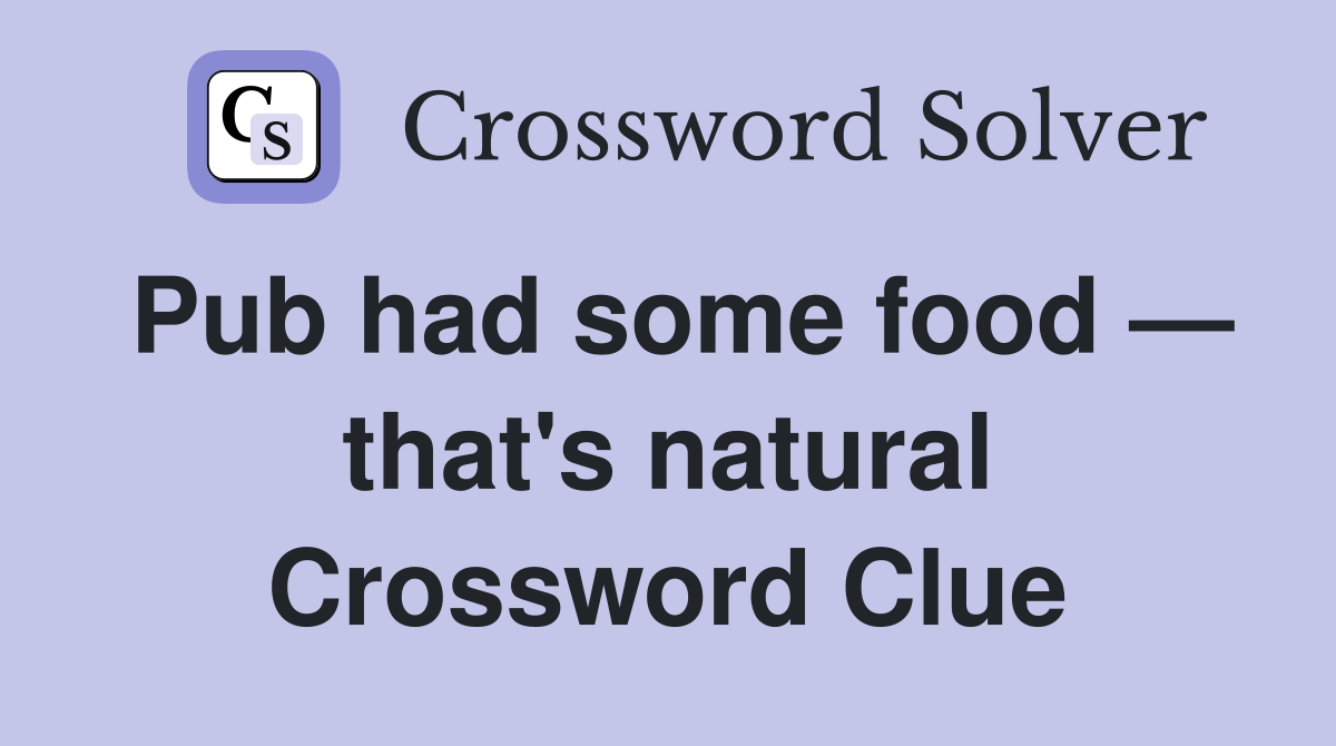 Pub had some food — that's natural Crossword Clue