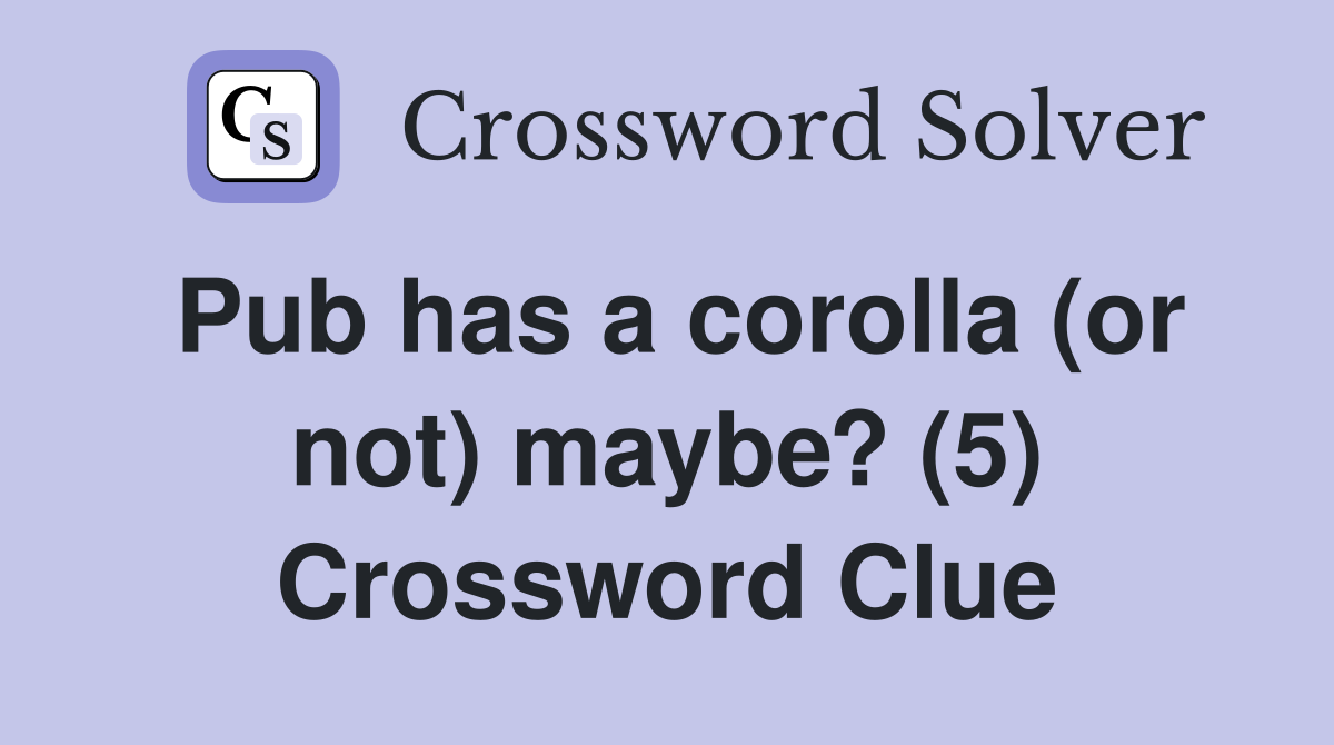 Pub has a corolla (or not) maybe? (5) Crossword Clue