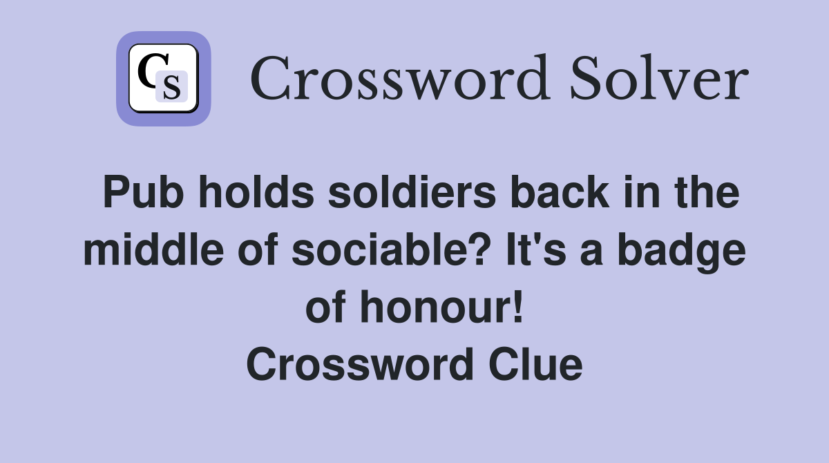 Pub holds soldiers back in the middle of sociable? It's a badge of honour! Crossword Clue