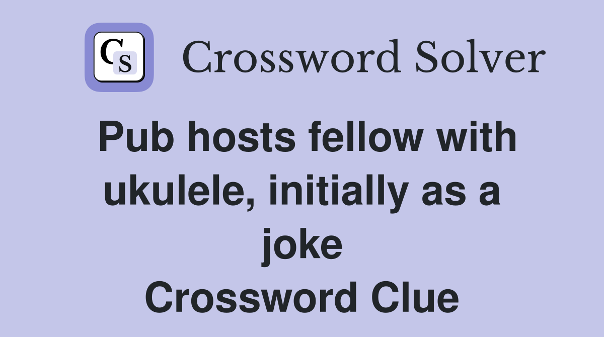 Pub hosts fellow with ukulele, initially as a joke Crossword Clue