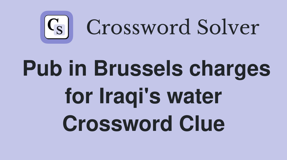 Pub in Brussels charges for Iraqi's water Crossword Clue