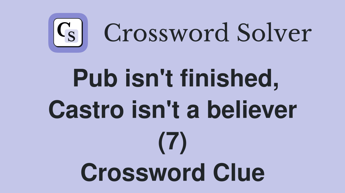 Pub isn't finished, Castro isn't a believer (7) Crossword Clue