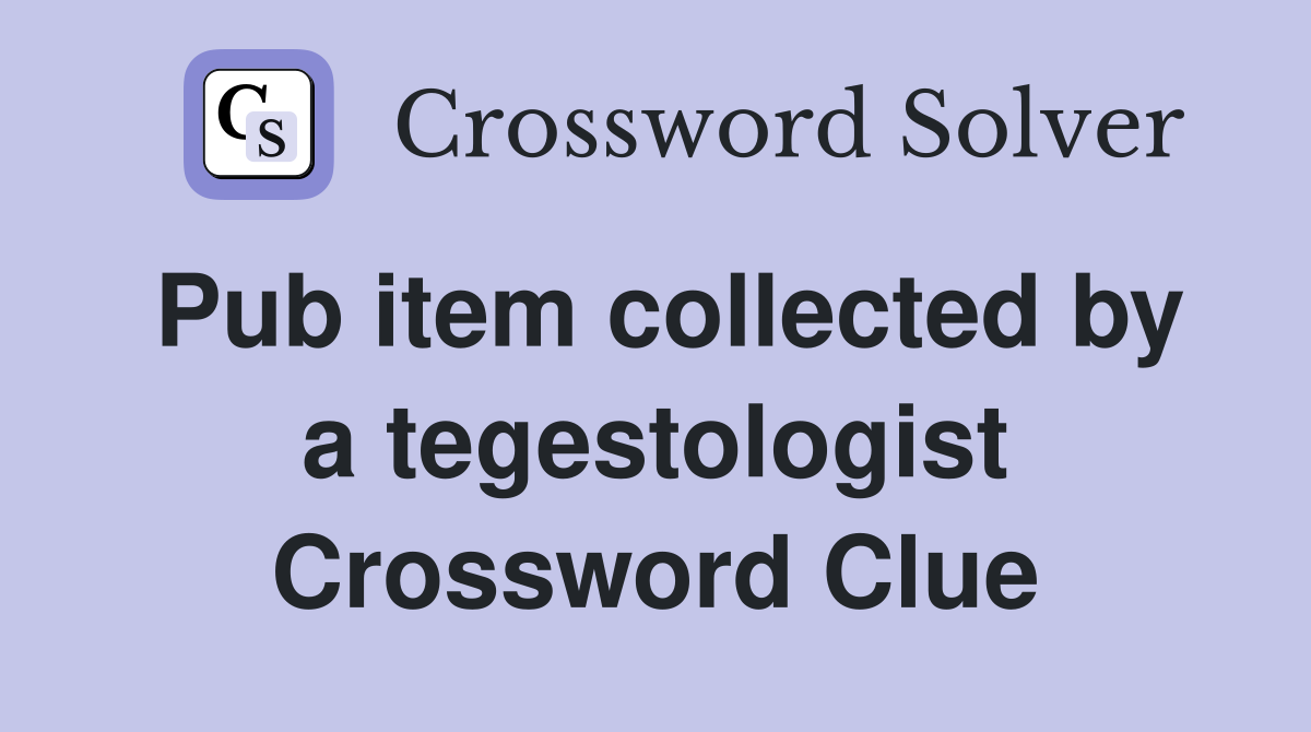 Pub item collected by a tegestologist Crossword Clue