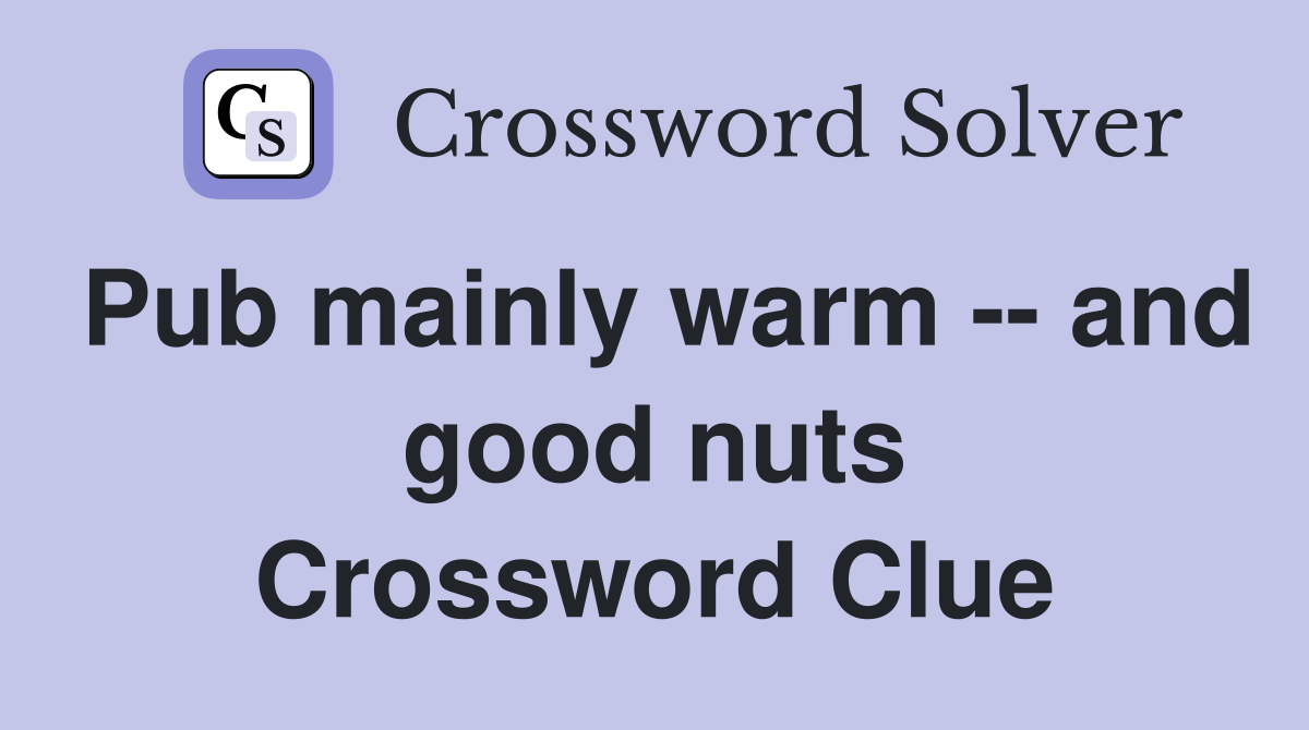 Pub mainly warm -- and good nuts Crossword Clue